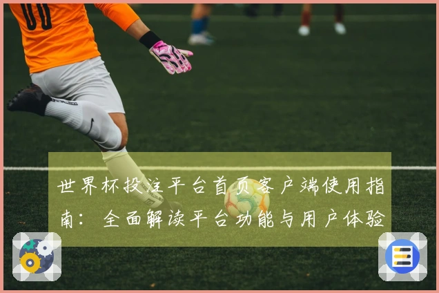 世界杯投注平台首页客户端使用指南：全面解读平台功能与用户体验