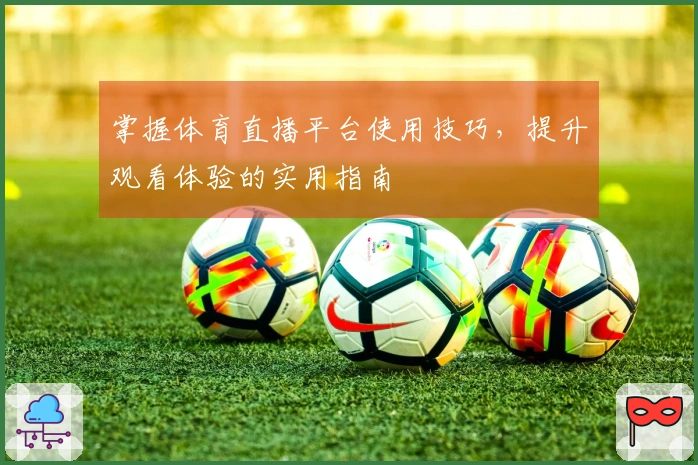 掌握体育直播平台使用技巧，提升观看体验的实用指南
