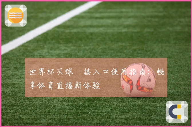 世界杯买球શ接入口使用指南：畅享体育直播新体验
