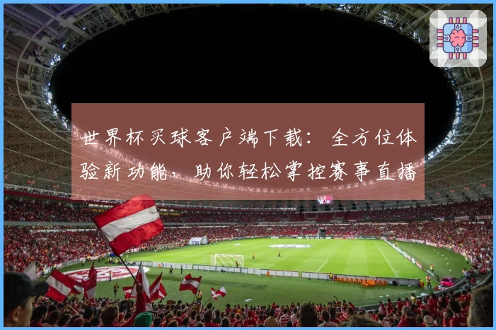 世界杯买球客户端下载：全方位体验新功能，助你轻松掌控赛事直播