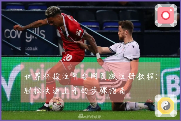 世界杯投注平台网页版注册教程：轻松快速上手的步骤指南