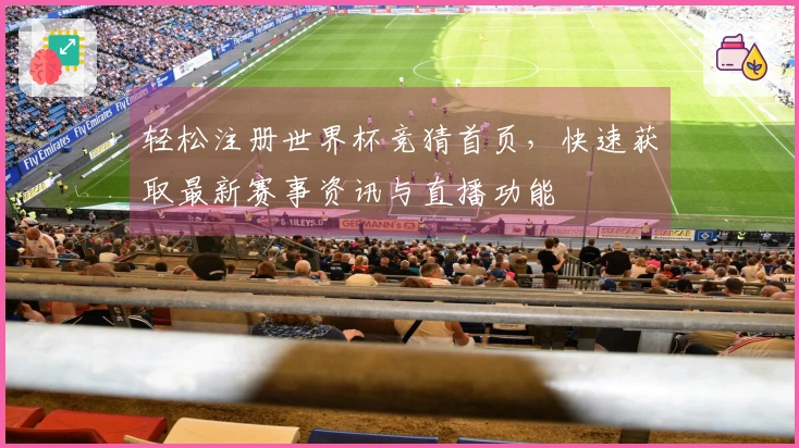 轻松注册世界杯竞猜首页,快速获取最新赛事资讯与直播功能