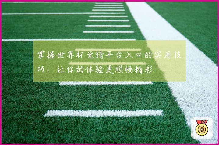 掌握世界杯竞猜平台入口的实用技巧，让你的体验更顺畅精彩