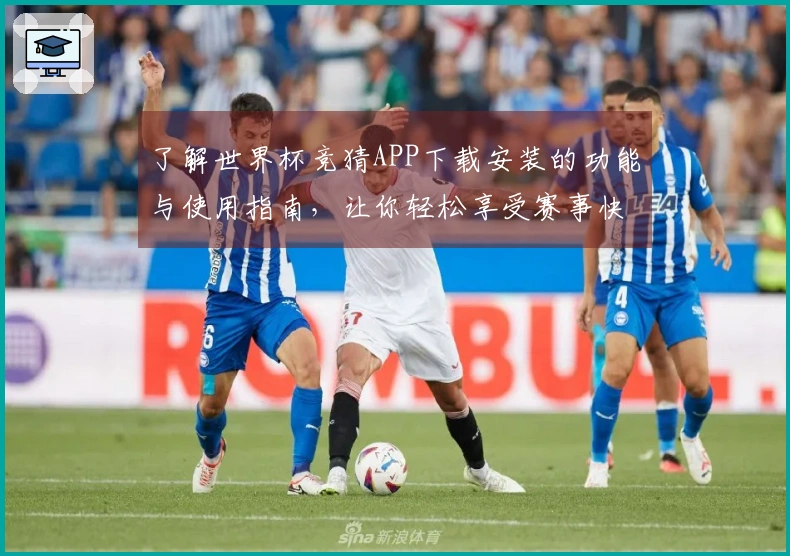 了解世界杯竞猜APP下载安装的功能与使用指南，让你轻松享受赛事快感