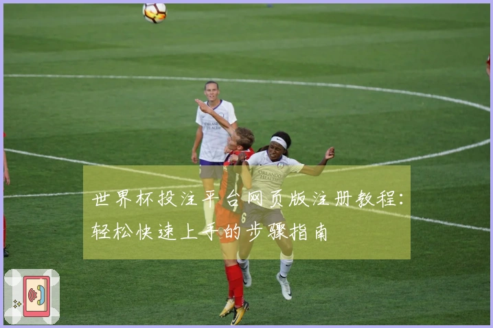 世界杯投注平台网页版注册教程：轻松快速上手的步骤指南