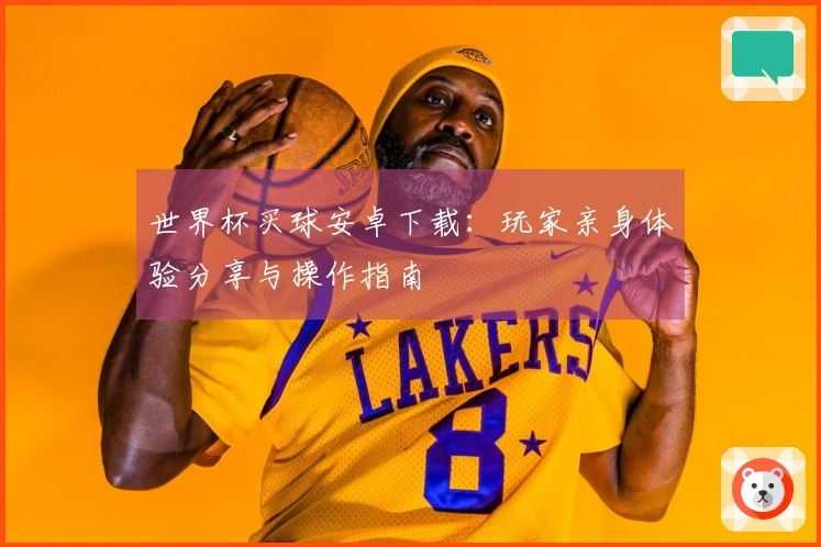 世界杯买球安卓下载：玩家亲身体验分享与操作指南