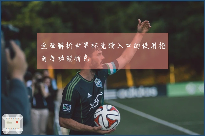 全面解析世界杯竞猜入口的使用指南与功能特色