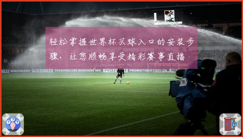 轻松掌握世界杯买球入口的安装步骤，让您顺畅享受精彩赛事直播
