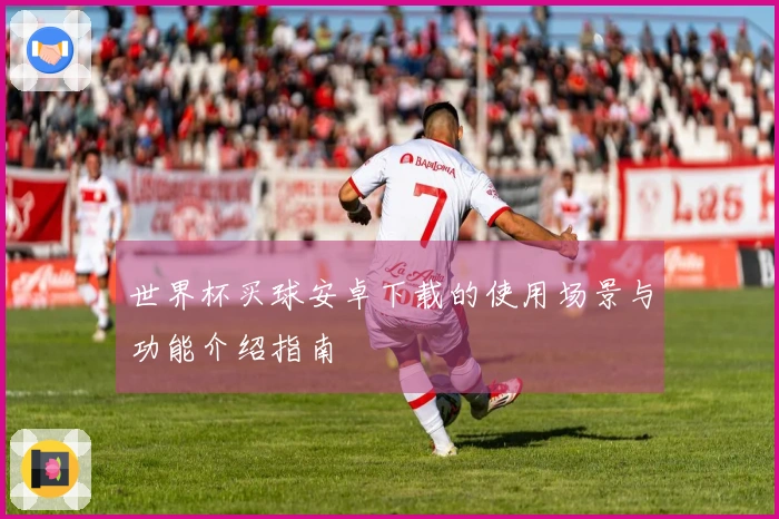 世界杯买球安卓下载的使用场景与功能介绍指南