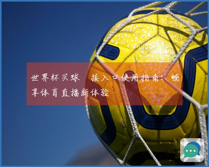 世界杯买球શ接入口使用指南：畅享体育直播新体验