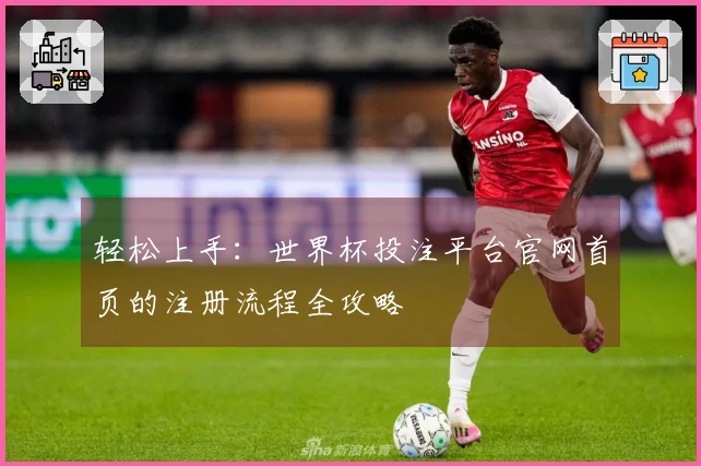 轻松上手：世界杯投注平台官网首页的注册流程全攻略