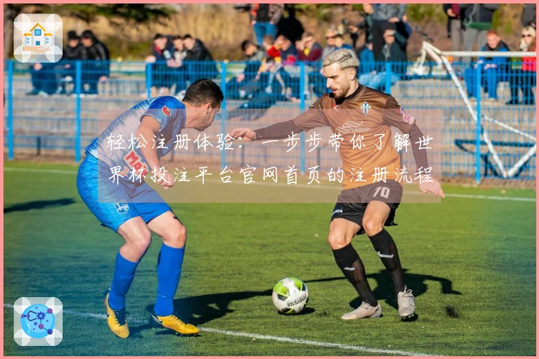 轻松注册体验：一步步带你了解世界杯投注平台官网首页的注册流程