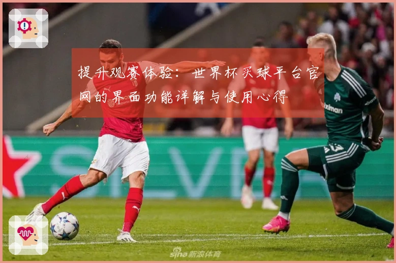 提升观赛体验：世界杯买球平台官网的界面功能详解与使用心得