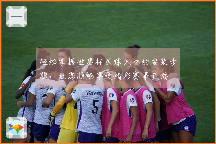 轻松掌握世界杯买球入口的安装步骤，让您顺畅享受精彩赛事直播