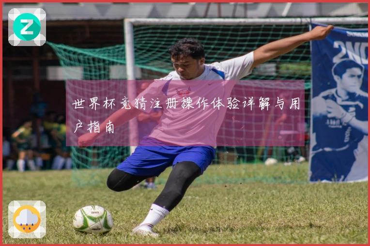 世界杯竞猜注册操作体验详解与用户指南